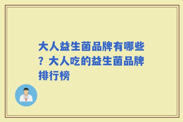 大人益生菌品牌有哪些?大人吃的益生菌品牌排行榜 大人益生菌品牌有哪些?大人吃的益生菌品牌排行榜