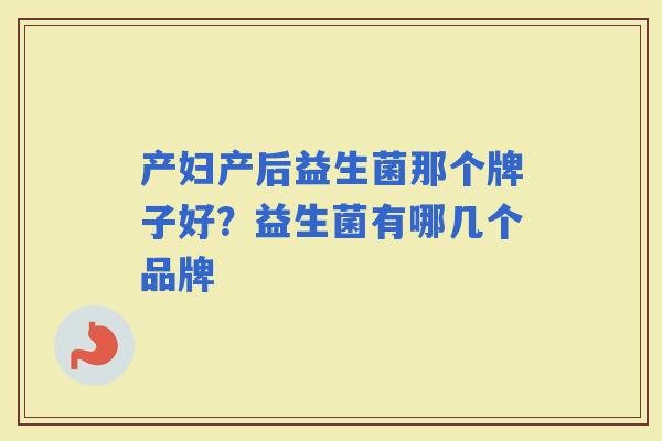 产妇产后益生菌那个牌子好?益生菌有哪几个品牌 产妇产后益生菌那个牌子好?益生菌有哪几个品牌