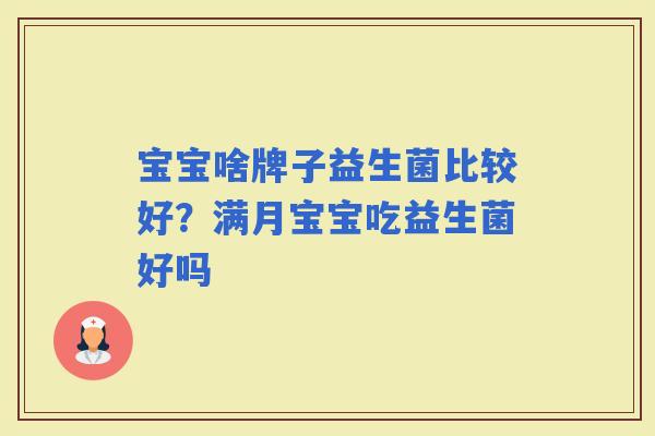 宝宝啥牌子益生菌比较好?满月宝宝吃益生菌好吗 宝宝啥牌子益生菌比较好?满月宝宝吃益生菌好吗