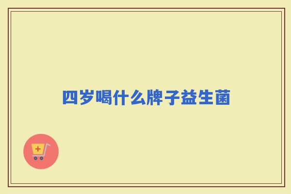 四岁喝什么牌子益生菌