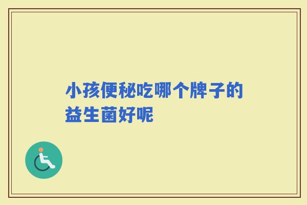 小孩吃哪个牌子的益生菌好呢