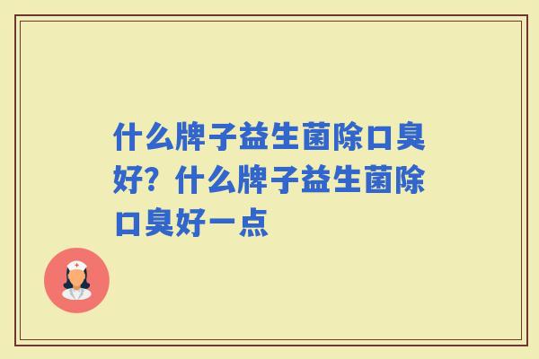 什么牌子益生菌除好？什么牌子益生菌除好一点