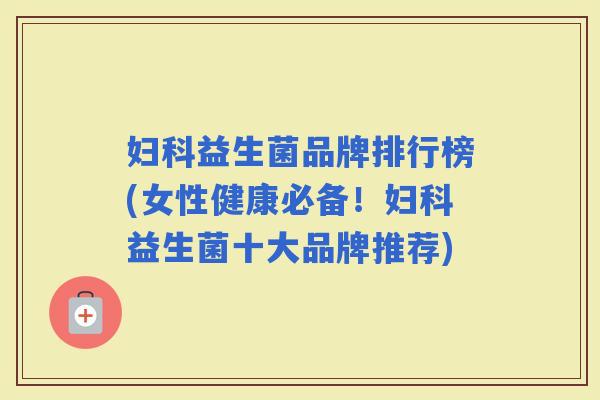 益生菌品牌排行榜(女性健康必备！益生菌十大品牌推荐)