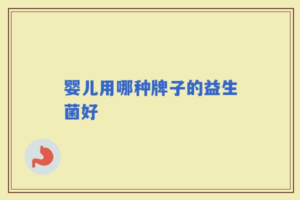 婴儿用哪种牌子的益生菌好 婴儿用哪种牌子的益生菌好