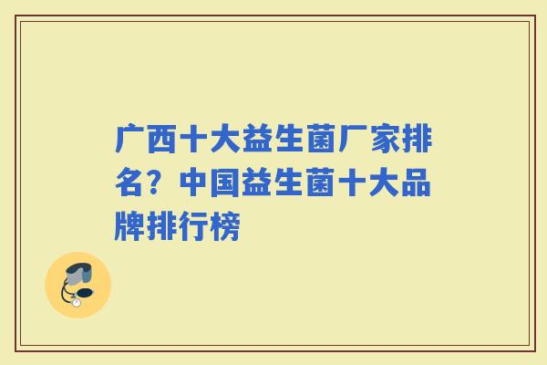 广西十大益生菌厂家排名？中国益生菌十大品牌排行榜