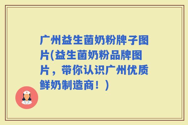 广州益生菌奶粉牌子图片(益生菌奶粉品牌图片，带你认识广州优质鲜奶制造商！)