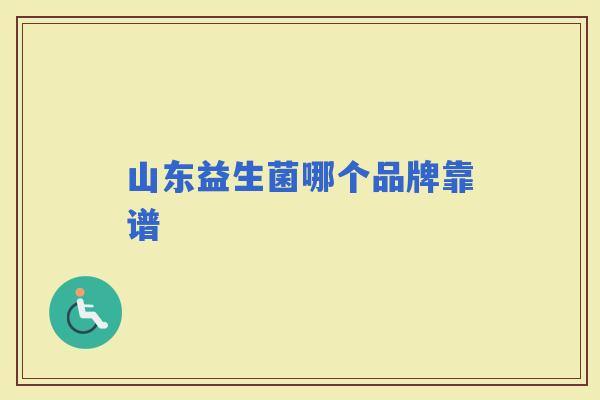 山东益生菌哪个品牌靠谱 山东益生菌哪个品牌靠谱
