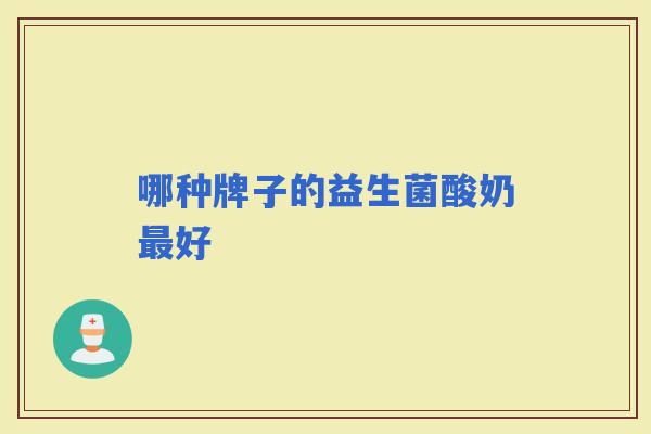 哪种牌子的益生菌酸奶好 哪种牌子的益生菌酸奶好