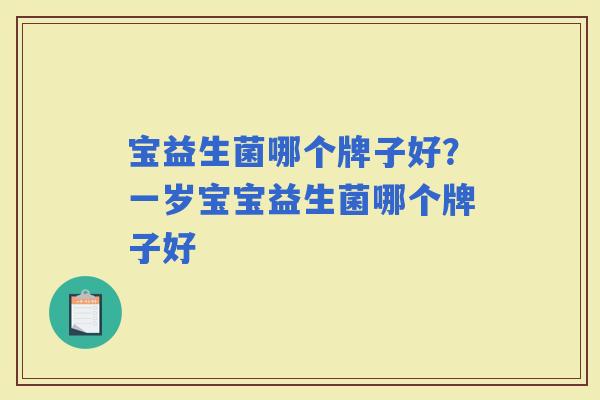 宝益生菌哪个牌子好？一岁宝宝益生菌哪个牌子好