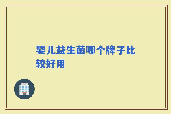 婴儿益生菌哪个牌子比较好用 婴儿益生菌哪个牌子比较好用