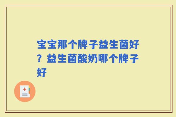 宝宝那个牌子益生菌好?益生菌酸奶哪个牌子好 宝宝那个牌子益生菌好?益生菌酸奶哪个牌子好