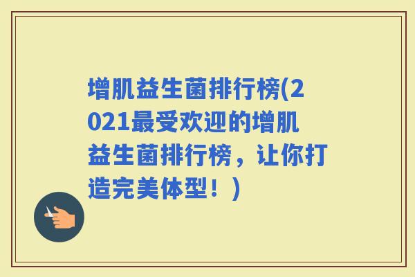增肌益生菌排行榜(2021受欢迎的增肌益生菌排行榜，让你打造完美体型！)