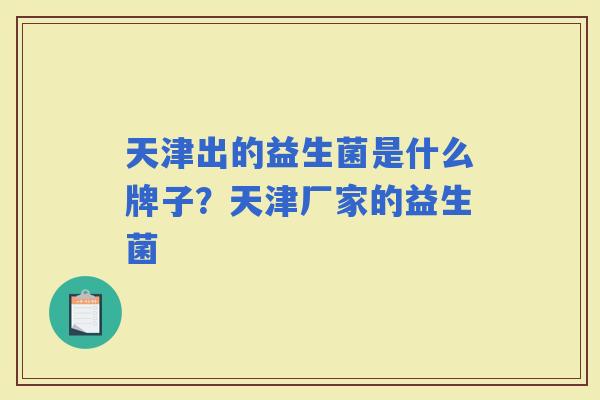 天津出的益生菌是什么牌子？天津厂家的益生菌