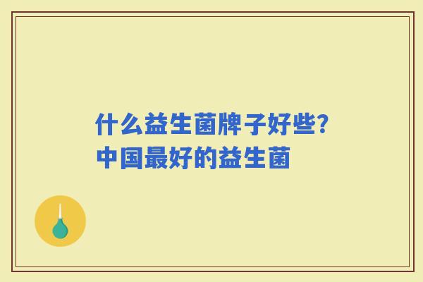 什么益生菌牌子好些？中国好的益生菌