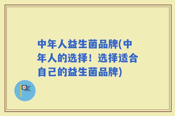 中年人益生菌品牌(中年人的选择!选择适合自己的益生菌品牌) 中年人益生菌品牌(中年人的选择!选择适合自己的益生菌品牌)