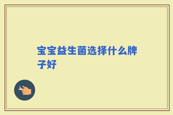 宝宝益生菌选择什么牌子好 宝宝益生菌选择什么牌子好