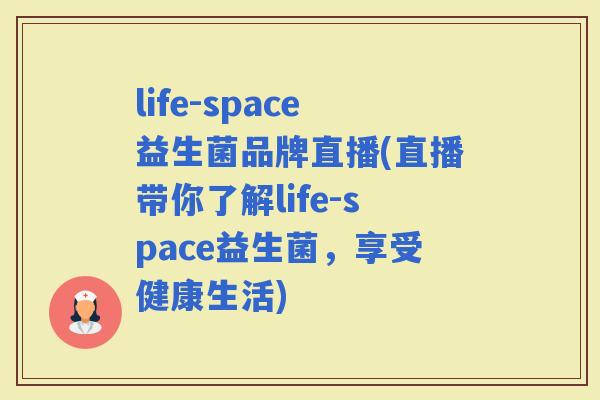 life-space益生菌品牌直播(直播带你了解life-space益生菌,享受健康生活) life-space益生菌品牌直播(直播带你了解life-space益生菌,享受健康生活)
