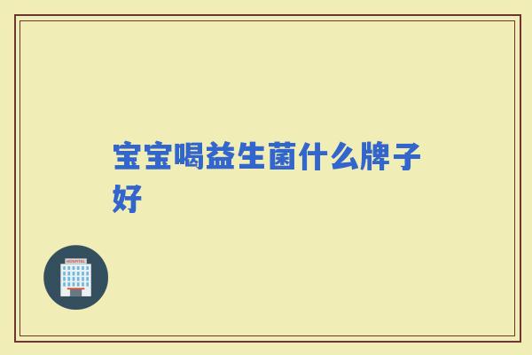 宝宝喝益生菌什么牌子好
