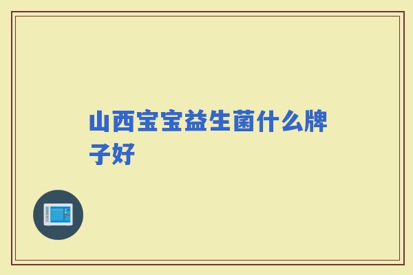 山西宝宝益生菌什么牌子好