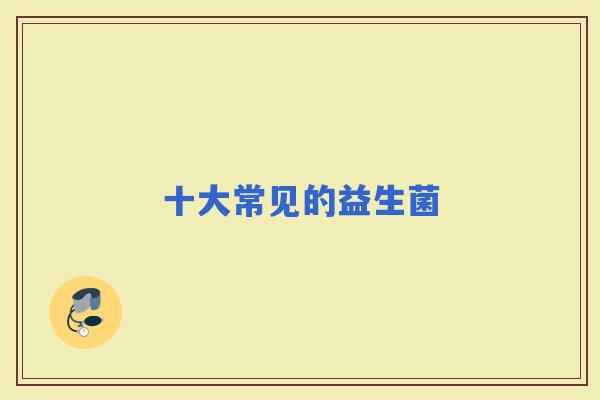 十大常见的益生菌 十大常见的益生菌