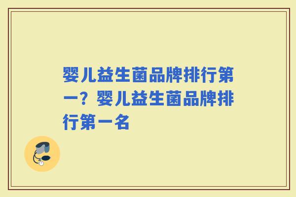 婴儿益生菌品牌排行第一?婴儿益生菌品牌排行第一名 婴儿益生菌品牌排行第一?婴儿益生菌品牌排行第一名
