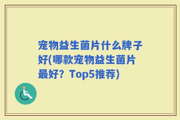 宠物益生菌片什么牌子好(哪款宠物益生菌片好？Top5推荐)