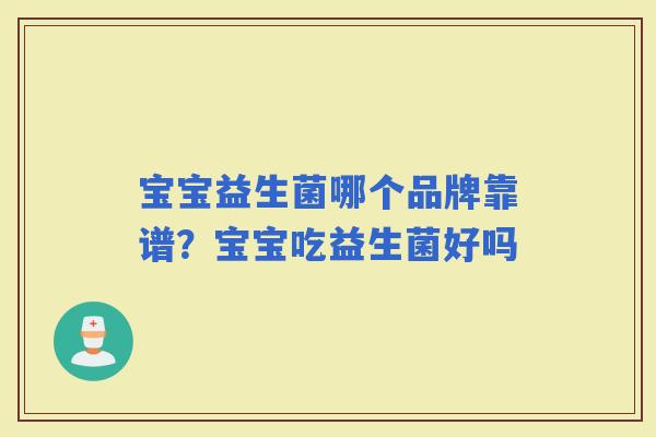 宝宝益生菌哪个品牌靠谱？宝宝吃益生菌好吗