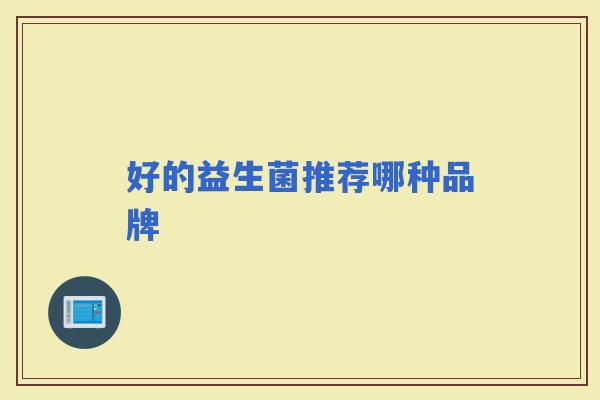好的益生菌推荐哪种品牌 好的益生菌推荐哪种品牌