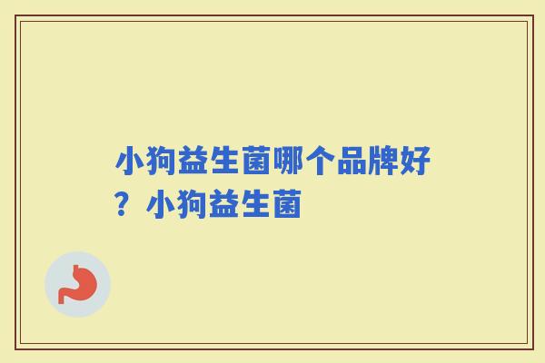 小狗益生菌哪个品牌好?小狗益生菌 小狗益生菌哪个品牌好?小狗益生菌