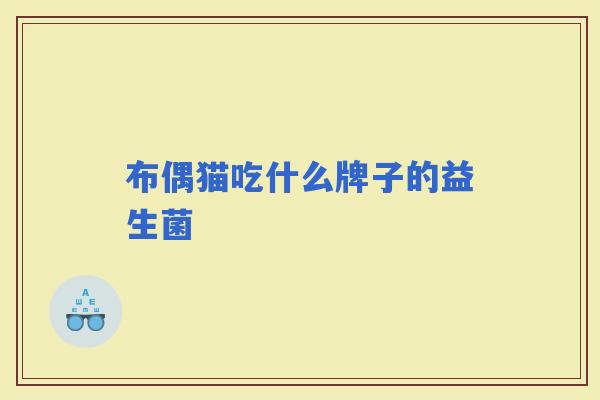 布偶猫吃什么牌子的益生菌
