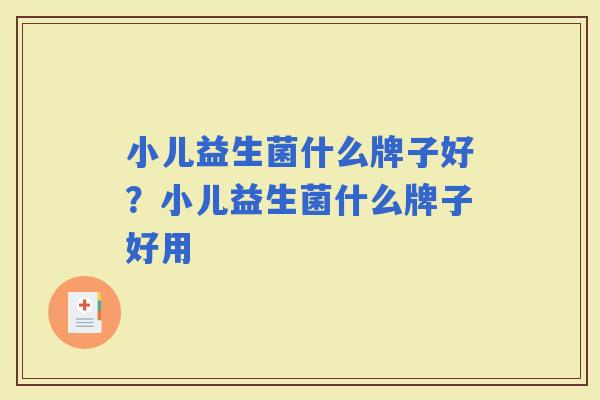 小儿益生菌什么牌子好？小儿益生菌什么牌子好用