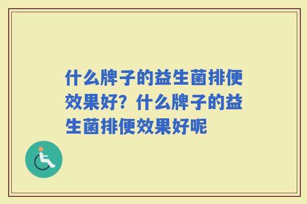 什么牌子的益生菌排便效果好？什么牌子的益生菌排便效果好呢