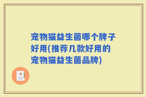 宠物猫益生菌哪个牌子好用(推荐几款好用的宠物猫益生菌品牌) 宠物猫益生菌哪个牌子好用(推荐几款好用的宠物猫益生菌品牌)