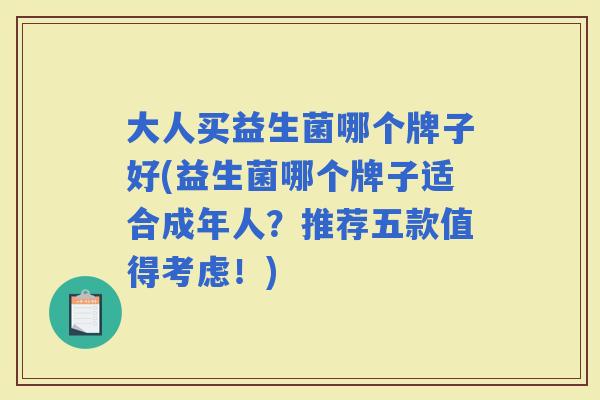 大人买益生菌哪个牌子好(益生菌哪个牌子适合成年人?推荐五款值得考虑!) 大人买益生菌哪个牌子好(益生菌哪个牌子适合成年人?推荐五款值得考虑!)