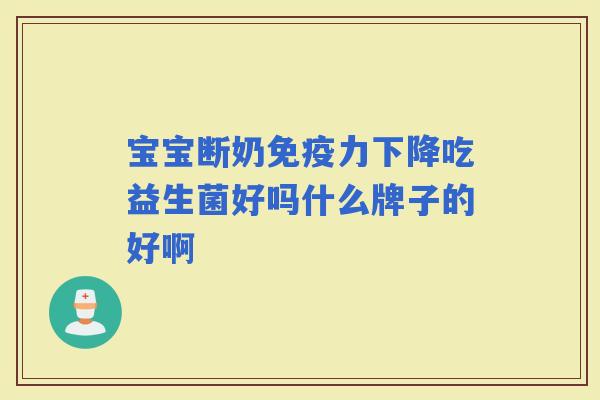 宝宝断奶力下降吃益生菌好吗什么牌子的好啊