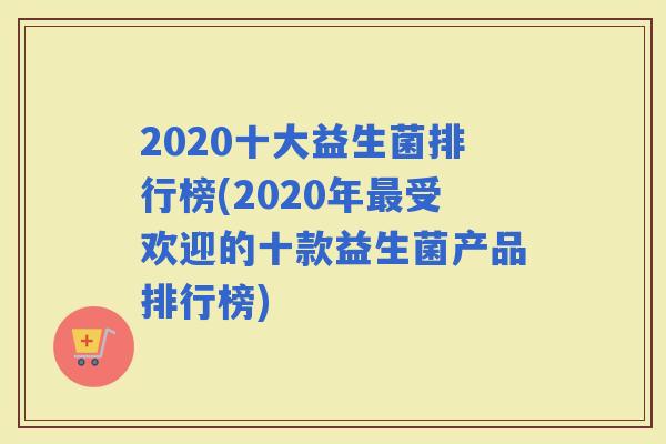 2020十大益生菌排行榜(2020年受欢迎的十款益生菌产品排行榜)