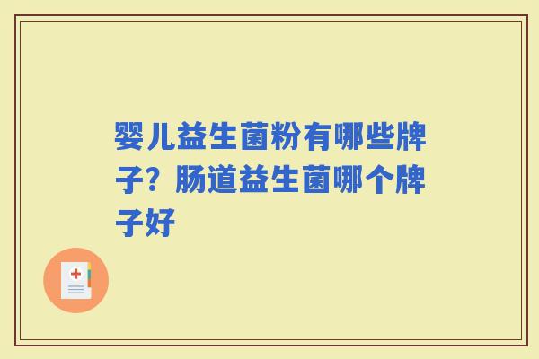 婴儿益生菌粉有哪些牌子?肠道益生菌哪个牌子好 婴儿益生菌粉有哪些牌子?肠道益生菌哪个牌子好