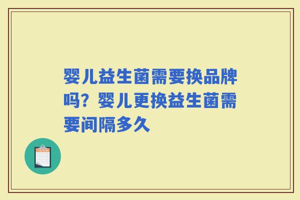 婴儿益生菌需要换品牌吗？婴儿更换益生菌需要间隔多久