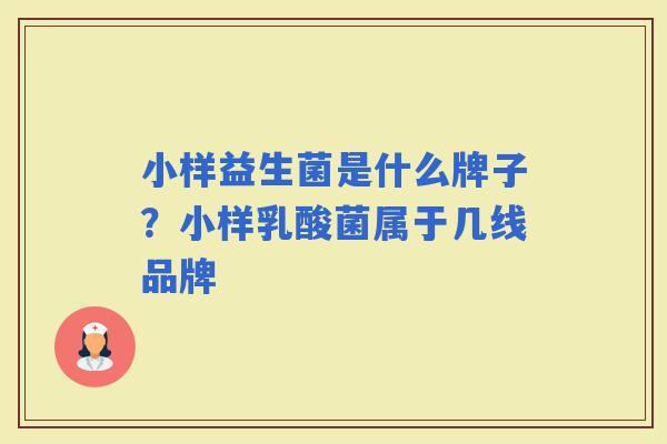 小样益生菌是什么牌子？小样乳酸菌属于几线品牌