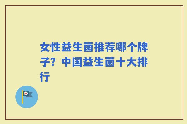 女性益生菌推荐哪个牌子?中国益生菌十大排行 女性益生菌推荐哪个牌子?中国益生菌十大排行