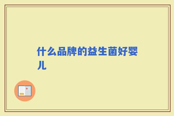 什么品牌的益生菌好婴儿 什么品牌的益生菌好婴儿
