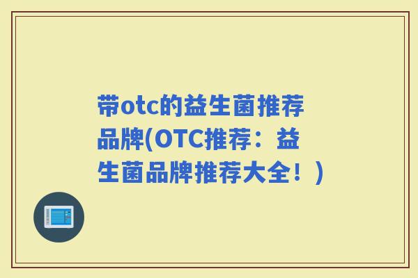 带otc的益生菌推荐品牌(OTC推荐：益生菌品牌推荐大全！)