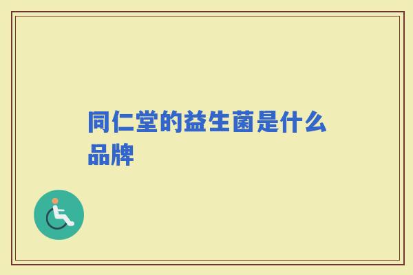 同仁堂的益生菌是什么品牌 同仁堂的益生菌是什么品牌