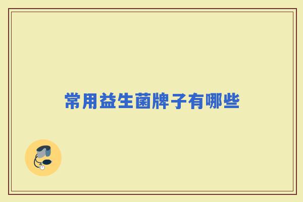 常用益生菌牌子有哪些 常用益生菌牌子有哪些