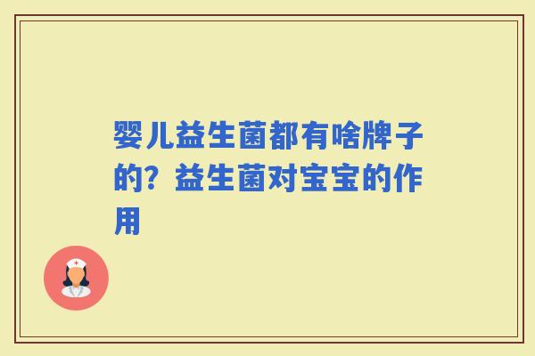 婴儿益生菌都有啥牌子的?益生菌对宝宝的作用 婴儿益生菌都有啥牌子的?益生菌对宝宝的作用