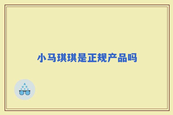 小马琪琪是正规产品吗 小马琪琪是正规产品吗