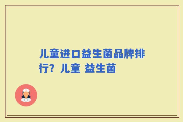 儿童进口益生菌品牌排行？儿童 益生菌