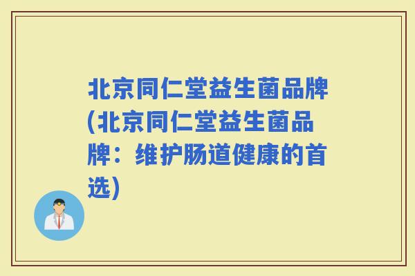 北京同仁堂益生菌品牌(北京同仁堂益生菌品牌：维护肠道健康的首选)