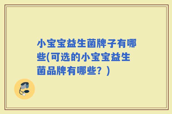 小宝宝益生菌牌子有哪些(可选的小宝宝益生菌品牌有哪些?) 小宝宝益生菌牌子有哪些(可选的小宝宝益生菌品牌有哪些?)