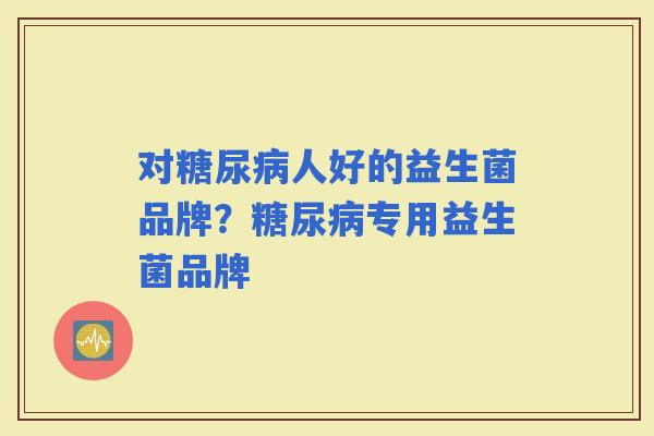 对人好的益生菌品牌?专用益生菌品牌 对人好的益生菌品牌?专用益生菌品牌